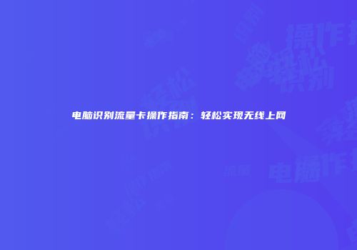 电脑识别流量卡操作指南：轻松实现无线上网