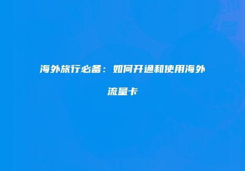 海外旅行必备：如何开通和使用海外流量卡