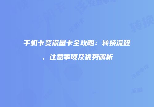 手机卡变流量卡全攻略：转换流程、注意事项及优势解析