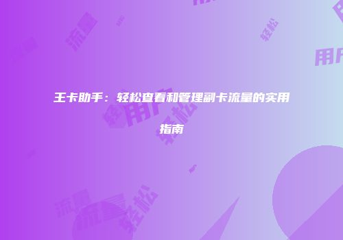 王卡助手：轻松查看和管理副卡流量的实用指南