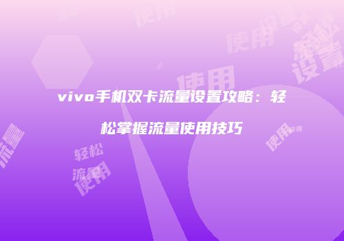 vivo手机双卡流量设置攻略：轻松掌握流量使用技巧