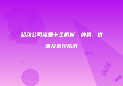 移动公司流量卡全解析：种类、优惠及选择指南