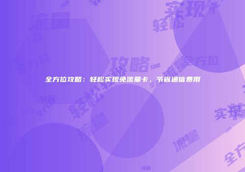 全方位攻略：轻松实现免流量卡，节省通信费用