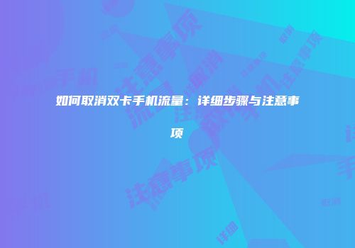 如何取消双卡手机流量：详细步骤与注意事项