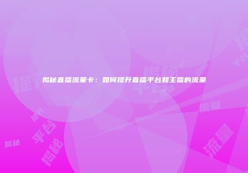 揭秘直播流量卡:如何提升直播平台和主播的流量