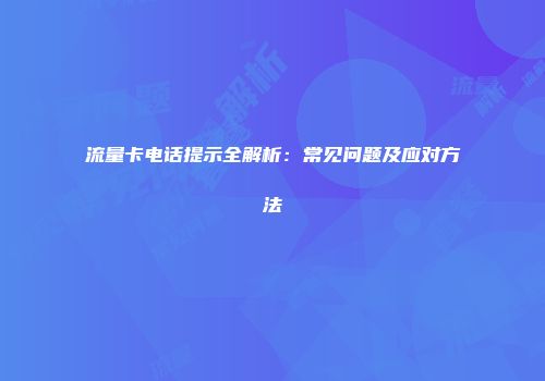 流量卡电话提示全解析：常见问题及应对方法