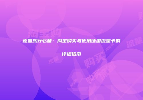 德国旅行必备:淘宝购买与使用德国流量卡的详细指南