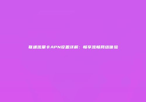 联通流量卡APN设置详解:畅享流畅网络体验