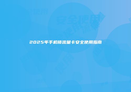 2025年手机锁流量卡安全使用指南