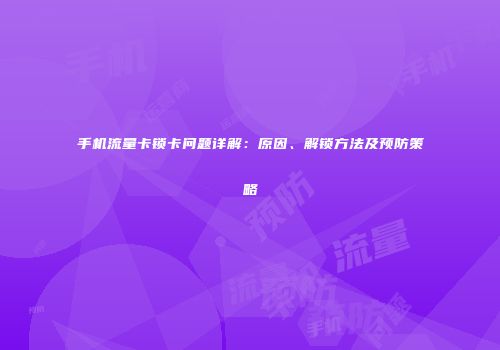手机流量卡锁卡问题详解:原因、解锁方法及预防策略