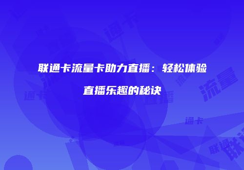 联通卡流量卡助力直播：轻松体验直播乐趣的秘诀