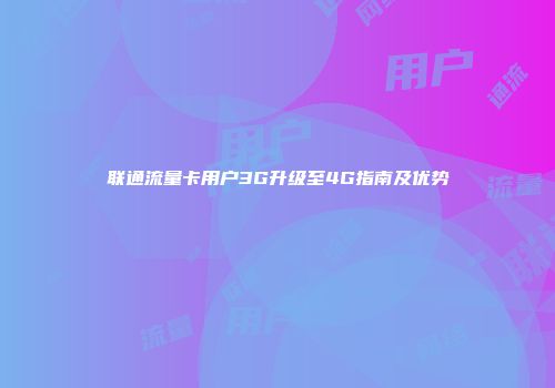 联通流量卡用户3G升级至4G指南及优势