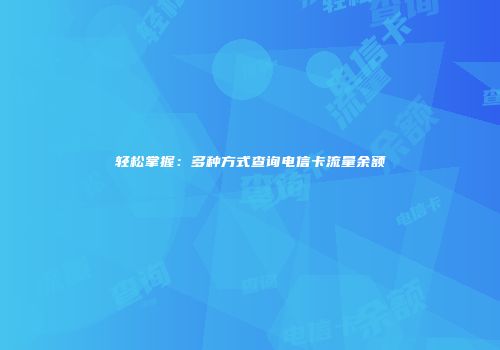 轻松掌握:多种方式查询电信卡流量余额