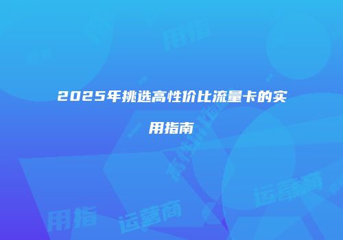 2025年挑选高性价比流量卡的实用指南