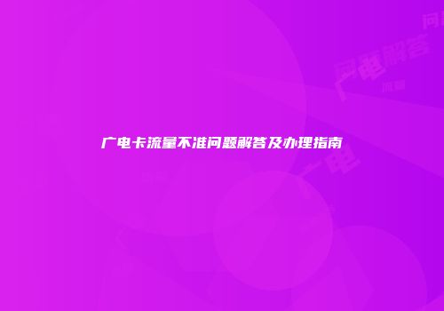 广电卡流量不准问题解答及办理指南