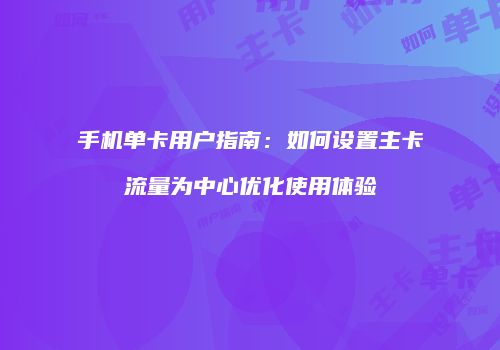 手机单卡用户指南：如何设置主卡流量为中心优化使用体验