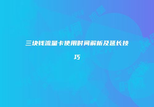 三块钱流量卡使用时间解析及延长技巧