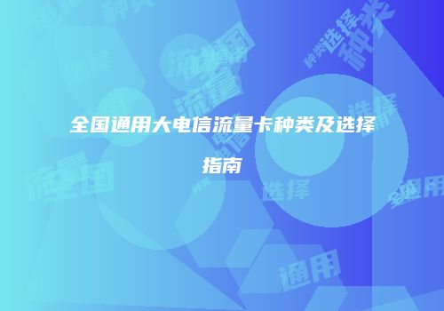 全国通用大电信流量卡种类及选择指南