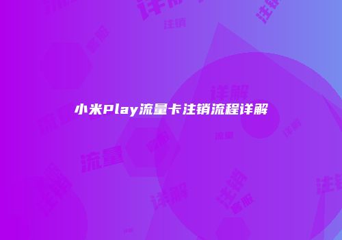 小米Play流量卡注销流程详解