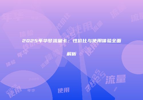 2025年华梦流量卡：性价比与使用体验全面解析