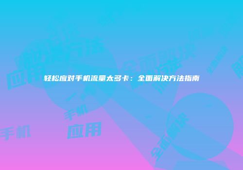轻松应对手机流量太多卡:全面解决方法指南