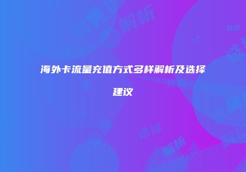 海外卡流量充值方式多样解析及选择建议