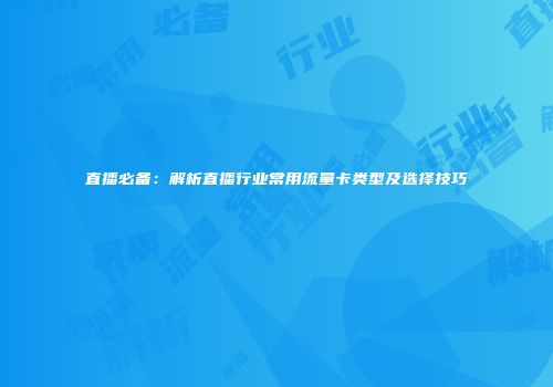 直播必备：解析直播行业常用流量卡类型及选择技巧