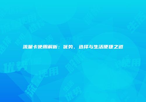 流量卡使用解析：优势、选择与生活便捷之道