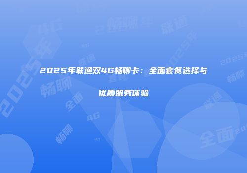 2025年联通双4G畅聊卡：全面套餐选择与优质服务体验