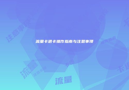 流量卡退卡操作指南与注意事项