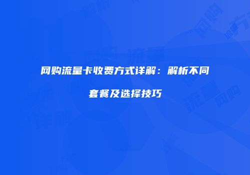 网购流量卡收费方式详解：解析不同套餐及选择技巧