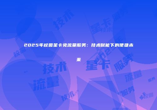 2025年校园星卡免流量服务:技术赋能下的便捷未来