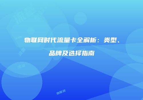 物联网时代流量卡全解析：类型、品牌及选择指南