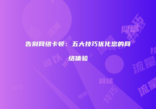 告别网络卡顿：五大技巧优化您的网络体验