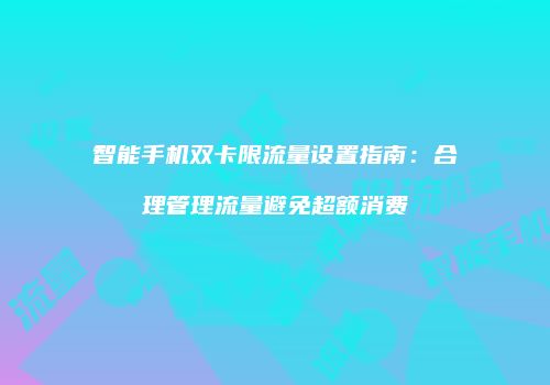 智能手机双卡限流量设置指南：合理管理流量避免超额消费