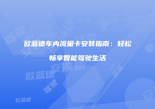 欧蓝德车内流量卡安装指南：轻松畅享智能驾驶生活