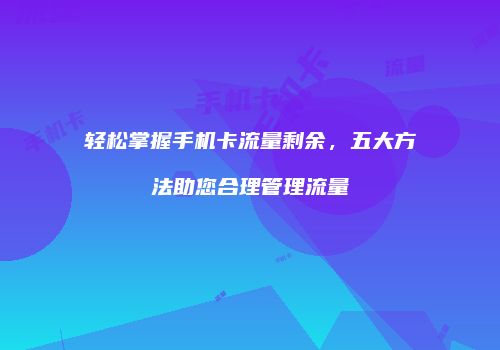 轻松掌握手机卡流量剩余，五大方法助您合理管理流量