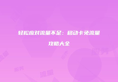 轻松应对流量不足：移动卡免流量攻略大全
