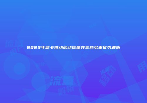 2025年副卡推动移动流量共享的多重优势解析