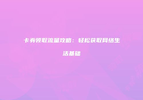 卡券领取流量攻略：轻松获取网络生活基础