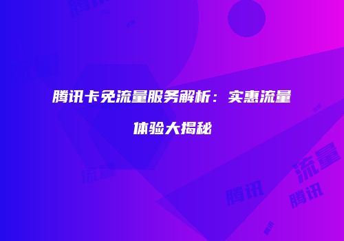 腾讯卡免流量服务解析：实惠流量体验大揭秘