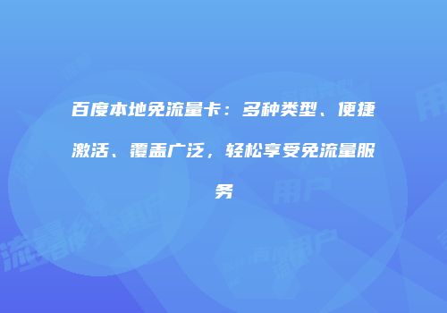 百度本地免流量卡：多种类型、便捷激活、覆盖广泛，轻松享受免流量服务