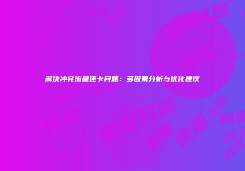 解决冲完流量还卡问题:多因素分析与优化建议