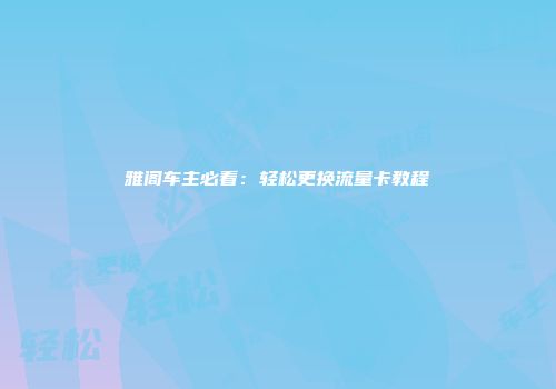 雅阁车主必看：轻松更换流量卡教程