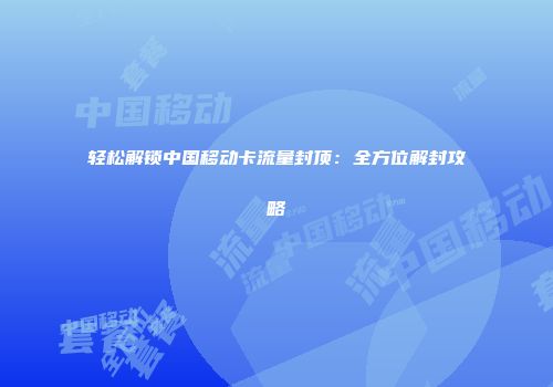 轻松解锁中国移动卡流量封顶:全方位解封攻略