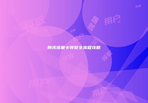 腾讯流量卡领取全流程攻略