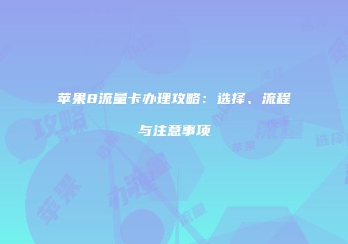 苹果8流量卡办理攻略：选择、流程与注意事项
