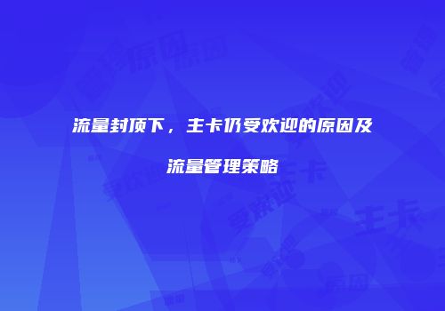 流量封顶下,主卡仍受欢迎的原因及流量管理策略