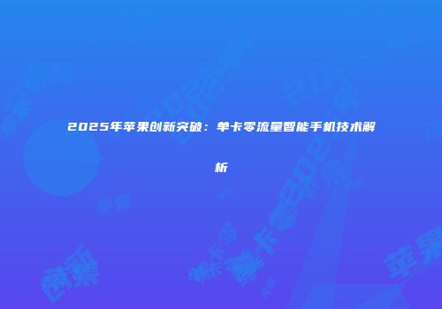 2025年苹果创新突破：单卡零流量智能手机技术解析