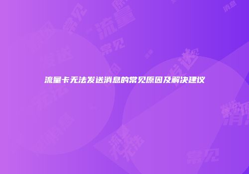 流量卡无法发送消息的常见原因及解决建议